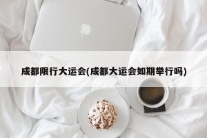 成都限行大运会(成都大运会如期举行吗)