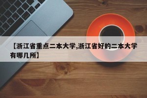 【浙江省重点二本大学,浙江省好的二本大学有哪几所】