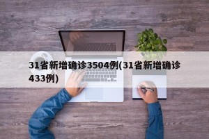 31省新增确诊3504例(31省新增确诊433例)