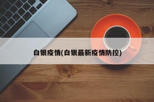 白银疫情(白银最新疫情防控)