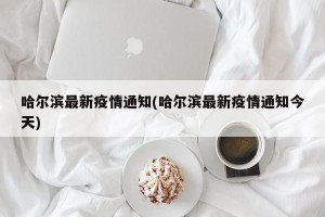 哈尔滨最新疫情通知(哈尔滨最新疫情通知今天)