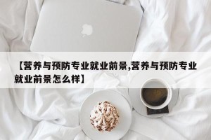 【营养与预防专业就业前景,营养与预防专业就业前景怎么样】