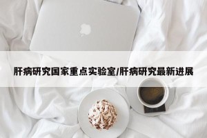 肝病研究国家重点实验室/肝病研究最新进展