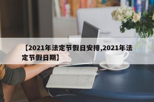 【2021年法定节假日安排,2021年法定节假日期】