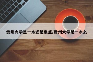 贵州大学是一本还是重点/贵州大学是一本么