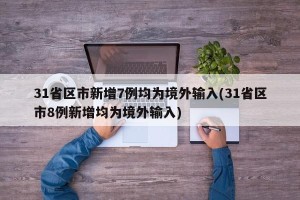 31省区市新增7例均为境外输入(31省区市8例新增均为境外输入)