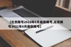 【北京限号2022年6月最新限号,北京限号2021年6月最新限号】