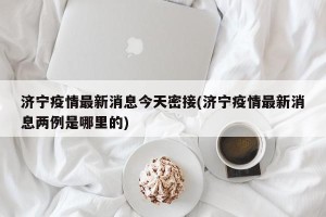 济宁疫情最新消息今天密接(济宁疫情最新消息两例是哪里的)
