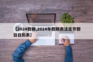 【2024假期,2024年假期表法定节假日日历表】