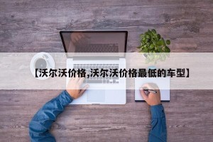 【沃尔沃价格,沃尔沃价格最低的车型】