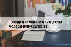 【郑州限号2020最新限号12月,郑州限号2020最新限号12月区域】