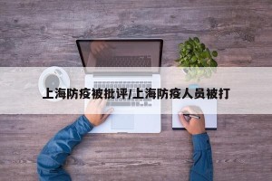 上海防疫被批评/上海防疫人员被打