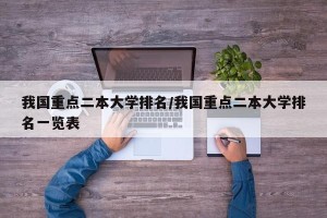 我国重点二本大学排名/我国重点二本大学排名一览表