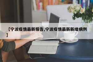 【宁波疫情最新报告,宁波疫情最新新增病例】