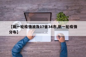 【新一轮疫情波及17省34市,新一轮疫情分布】