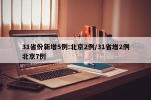 31省份新增5例:北京2例/31省增2例北京7例