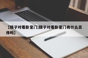 【镜子对着卧室门,镜子对着卧室门有什么忌讳吗】