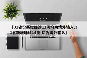 【31省份新增确诊11例均为境外输入,31省新增确诊14例 均为境外输入】
