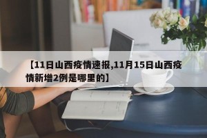 【11日山西疫情速报,11月15日山西疫情新增2例是哪里的】