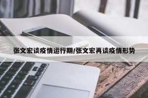 张文宏谈疫情运行期/张文宏再谈疫情形势