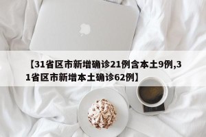 【31省区市新增确诊21例含本土9例,31省区市新增本土确诊62例】