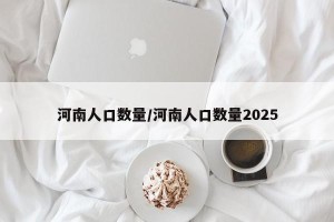 河南人口数量/河南人口数量2025