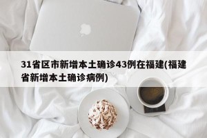 31省区市新增本土确诊43例在福建(福建省新增本土确诊病例)
