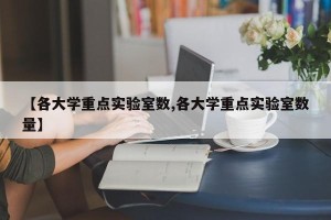 【各大学重点实验室数,各大学重点实验室数量】