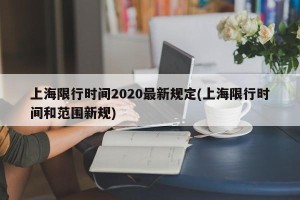 上海限行时间2020最新规定(上海限行时间和范围新规)
