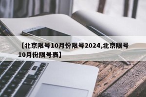 【北京限号10月份限号2024,北京限号10月份限号表】