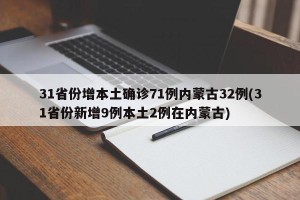 31省份增本土确诊71例内蒙古32例(31省份新增9例本土2例在内蒙古)