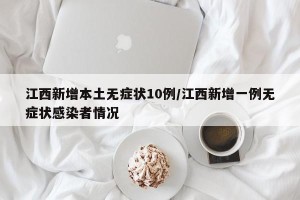 江西新增本土无症状10例/江西新增一例无症状感染者情况