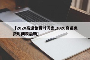 【2020高速免费时间表,2020高速免费时间表最新】