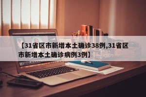 【31省区市新增本土确诊38例,31省区市新增本土确诊病例3例】