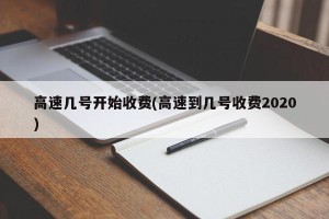 高速几号开始收费(高速到几号收费2020)
