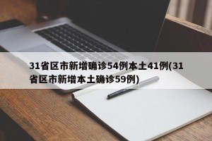 31省区市新增确诊54例本土41例(31省区市新增本土确诊59例)