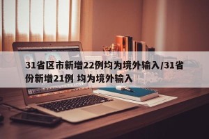 31省区市新增22例均为境外输入/31省份新增21例 均为境外输入