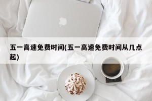 五一高速免费时间(五一高速免费时间从几点起)