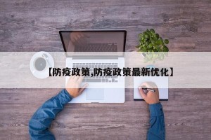 【防疫政策,防疫政策最新优化】
