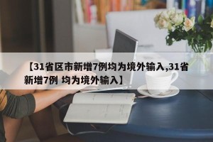 【31省区市新增7例均为境外输入,31省新增7例 均为境外输入】