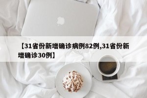 【31省份新增确诊病例82例,31省份新增确诊30例】