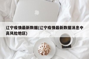 辽宁疫情最新数据(辽宁疫情最新数据消息中高风险地区)