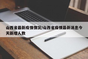 山西省最新疫情情况/山西省疫情最新消息今天新增人数