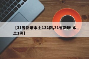 【31省新增本土132例,31省新增 本土1例】