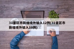 31省区市新增境外输入12例(31省区市新增境外输入10例)
