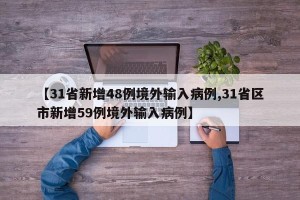 【31省新增48例境外输入病例,31省区市新增59例境外输入病例】