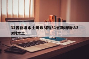 31省新增本土确诊3例/31省新增确诊39例本土