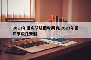 2023年国庆节放假时间表/2023年国庆节放几天假