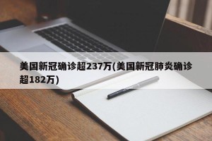 美国新冠确诊超237万(美国新冠肺炎确诊超182万)