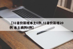 【31省份新增本土6例,31省份新增20例 本土病例6例】